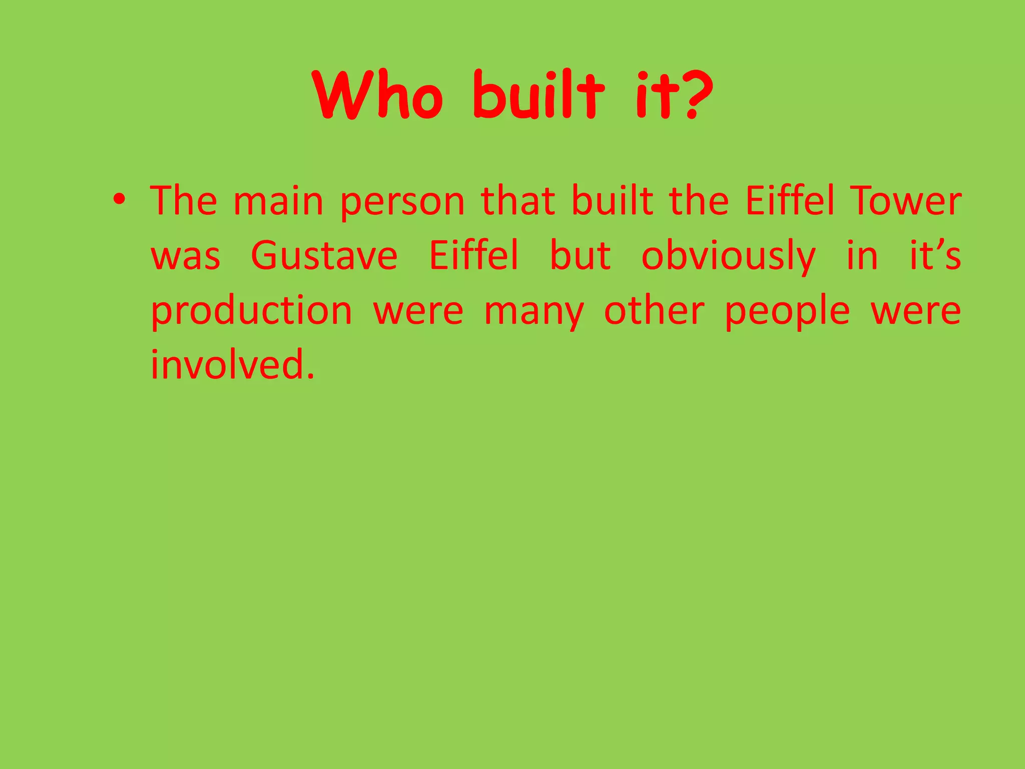 Who built it?The main person that built the Eiffel Tower was Gustave Eiffel but obviously in it’s production were many other people were involved.