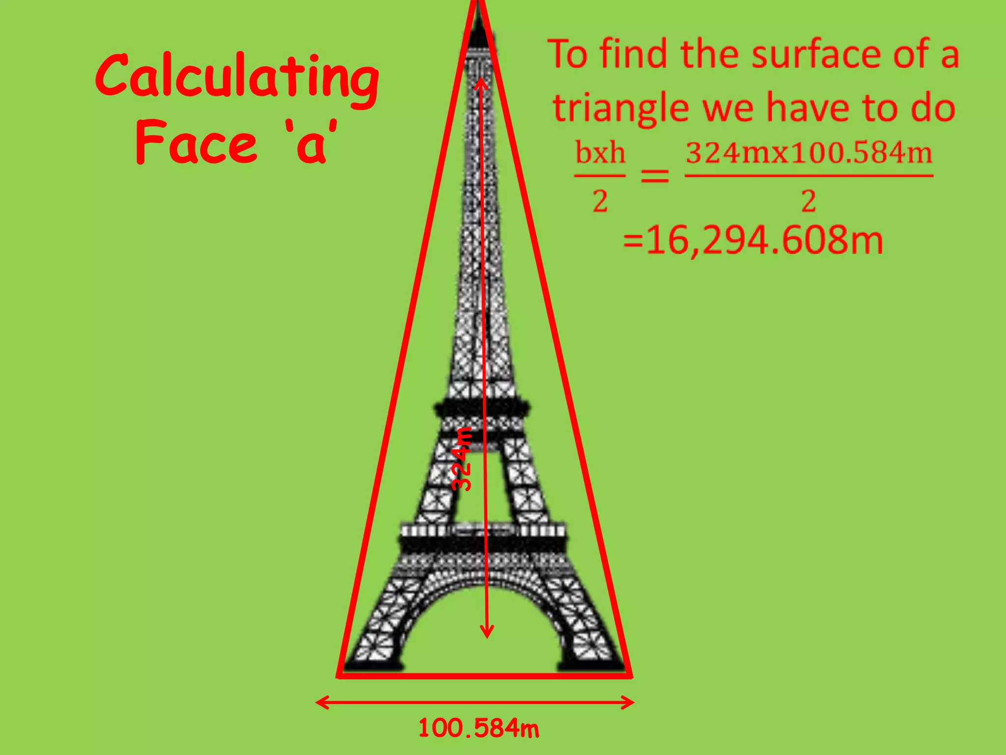 To find the surface of a triangle we have to do bxh2=324mx100.584m2=16,294.608m Calculating Face ‘a’324m100.584m