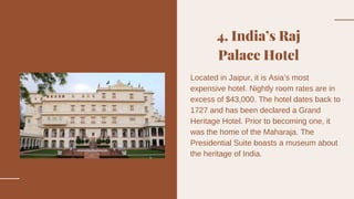 4. India’s Raj
Palace Hotel
Located in Jaipur, it is Asia’s most
expensive hotel. Nightly room rates are in
excess of $43,...