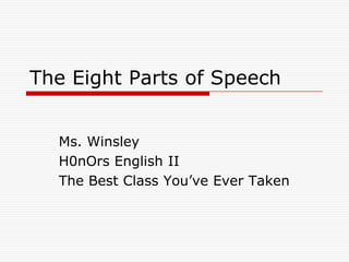 The Eight Parts of Speech


  Ms. Winsley
  H0nOrs English II
  The Best Class You’ve Ever Taken
 