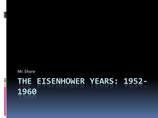 The Eisenhower Years: 1952-1960 Mr. Shore 