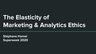 The Elasticity of
Marketing & Analytics Ethics
Stéphane Hamel
Superweek 2020
 
