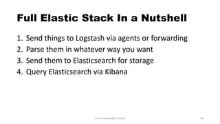 Full Elastic Stack In a Nutshell
1. Send things to Logstash via agents or forwarding
2. Parse them in whatever way you want
3. Send them to Elasticsearch for storage
4. Query Elasticsearch via Kibana
John Hubbard [@SecHubb] 60
 