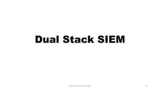 Dual Stack SIEM
John Hubbard [@SecHubb] 62
 
