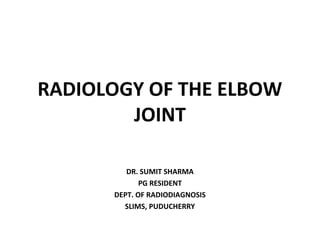 RADIOLOGY OF THE ELBOW
JOINT
DR. SUMIT SHARMA
PG RESIDENT
DEPT. OF RADIODIAGNOSIS
SLIMS, PUDUCHERRY
 