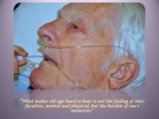 “What makes old age hard to bear is not the failing of one's faculties, mental and physical, but the burden of one's memories”