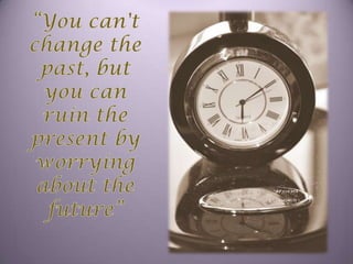 “You can't change the past, but you can ruin the present by worrying about the future”