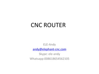 CNC ROUTER
ELE-Andy
andy@elephant-cnc.com
Skype: ele-andy
Whatsapp:008618654562105
 
