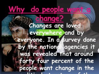 Why do people want a
change?
Changes are loved
everywhere and by
everyone. In a survey done
by the national agencies it
was revealed that around
forty four percent of the
people want change in the
 
