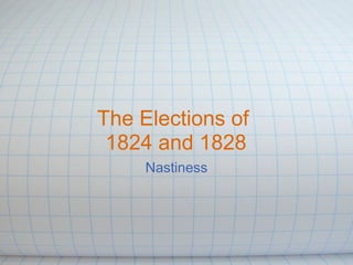 The Elections of
 1824 and 1828
     Nastiness
 