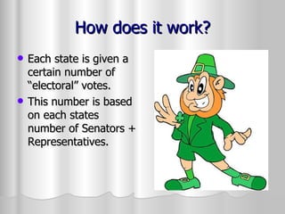 How does it work? Each state is given a certain number of “electoral” votes. This number is based on each states number of Senators + Representatives. 
