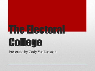 The Electoral
College
Presented by Cody VonLobstein
 