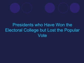 Presidents who Have Won the
Electoral College but Lost the Popular
                 Vote
 
