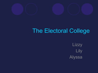 The Electoral College

              Lizzy
                Lily
             Alyssa
 