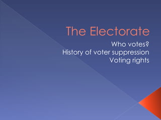 The Electorate
Who votes?
History of voter suppression
Voting rights
 