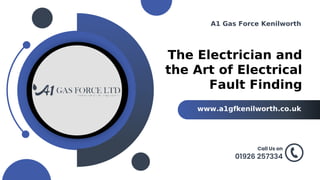 The Electrician and
the Art of Electrical
Fault Finding
www.a1gfkenilworth.co.uk
A1 Gas Force Kenilworth
01926 257334
Call Us on
 