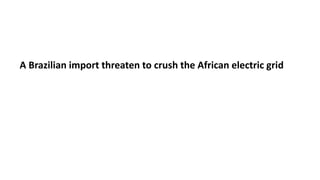 A Brazilian import threaten to crush the African electric grid
 