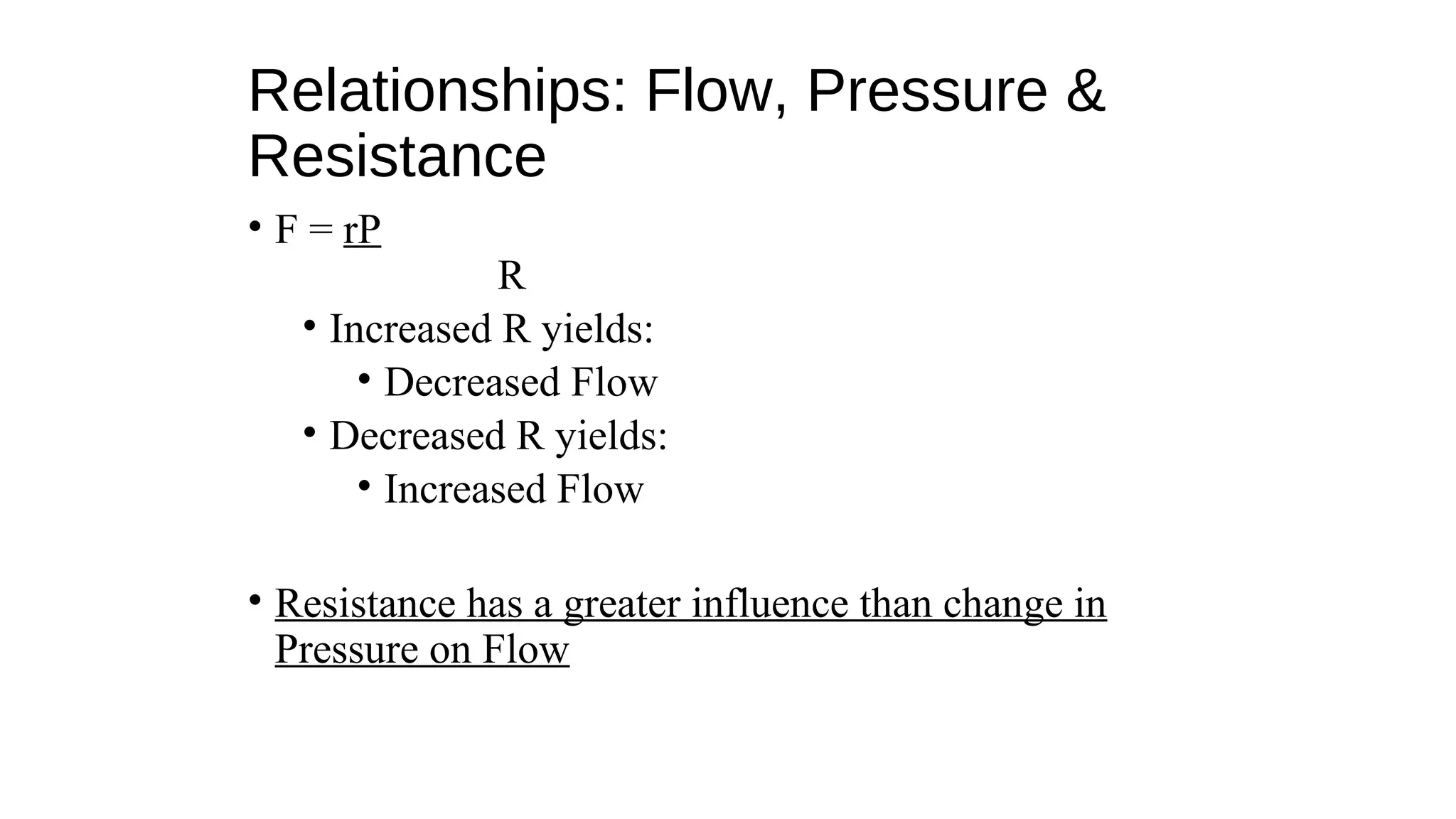 Relationships: Flow, Pressure &
Resistance
• F = rP
R
• Increased R yields:
• Decreased Flow
• Decreased R yields:
• Increased Flow
• Resistance has a greater influence than change in
Pressure on Flow
 