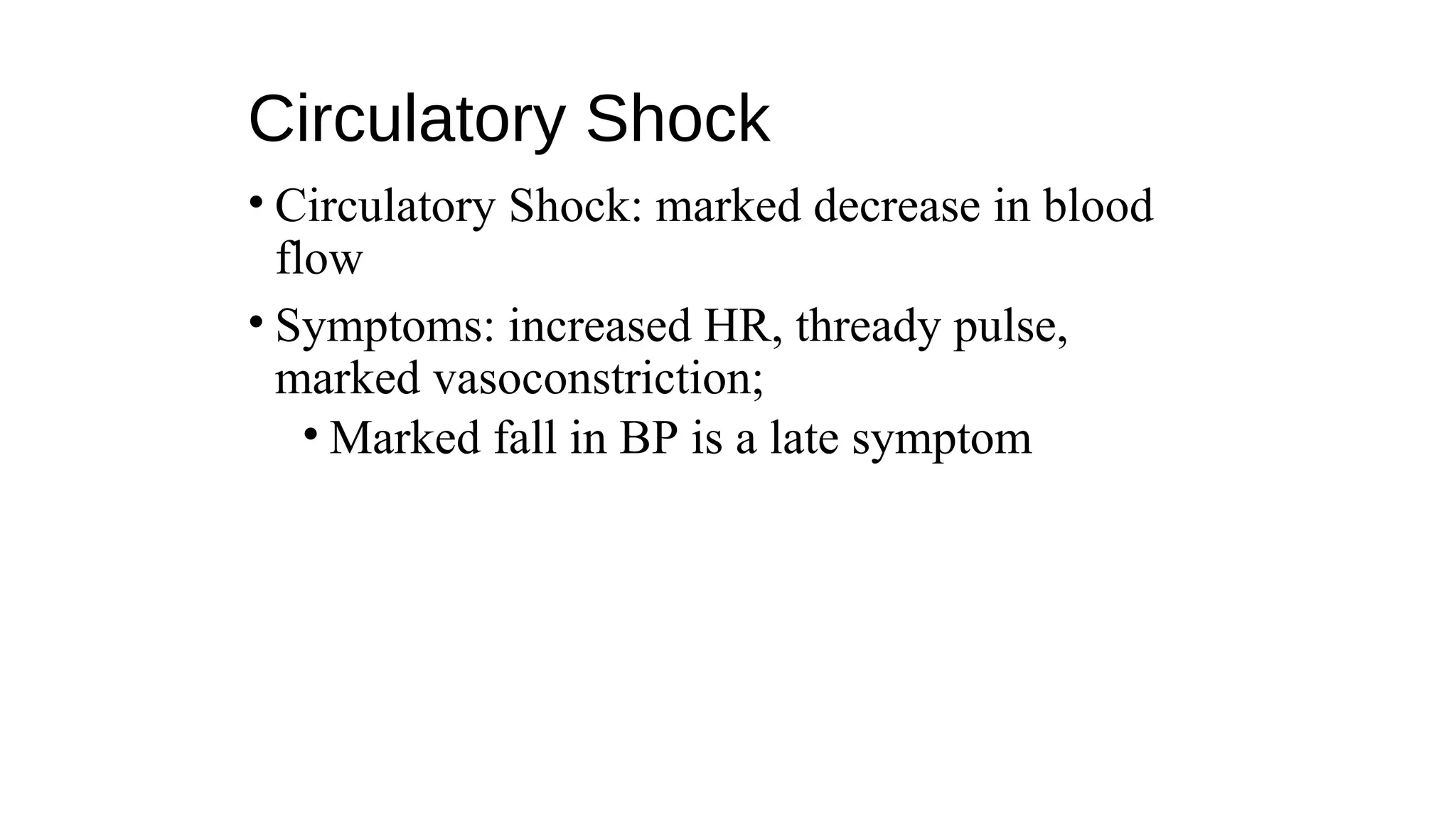 Circulatory Shock
• Circulatory Shock: marked decrease in blood
flow
• Symptoms: increased HR, thready pulse,
marked vasoconstriction;
• Marked fall in BP is a late symptom
 