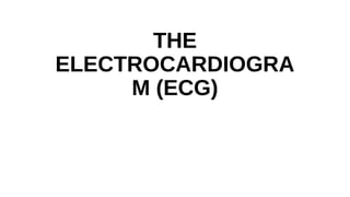 THE
ELECTROCARDIOGRA
M (ECG)
 