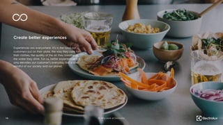 Create better experiences
Experiences are everywhere. It’s in the food our
customers put on their plate, the way they care for
their clothes, the quality of the air they breathe or
the water they drink. For us, better experiences not
only elevates our customer’s everyday, but is also
mindful of our society and our planet.
1 4 01. Why work at Electrolux
 
