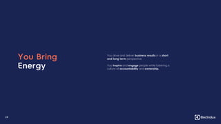 29
You Bring
Energy
You drive and deliver business results in a short
and long term perspective.
You inspire and engage people while fostering a
culture of accountability and ownership.
 