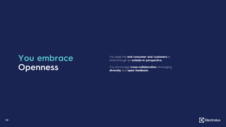 3 0
You embrace
Openness
You keep the end consumer and customers in
mind through an outside-in perspective.
You encourage cross-collaboration, leveraging
diversity and open feedback.
 