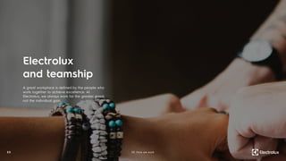 A great workplace is defined by the people who
work together to achieve excellence. At
Electrolux, we always work for the greater good,
not the individual gain.
Electrolux
and teamship
3 3 02. How we work
 