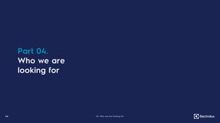 46 04. Who we are looking for
Part 04.
Who we are
looking for
 