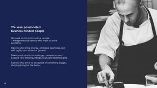 48
We seek passionated
business minded people
We seek smart and creative people
- entrepreneurial talents who want to solve
problems.
Talents who bring energy, embrace openness, act
with agility and strive for growth.
Talents not afraid to challenge conventions and
explore new thinking, trends, tools and technologies.
Talents who strive to be a part of something bigger,
shaping living for the better.
 