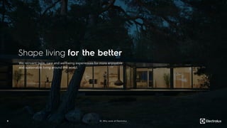 Shape living for the better
8
We reinvent taste, care and wellbeing experiences for more enjoyable
and sustainable living around the world.
01. Why work at Electrolux
 