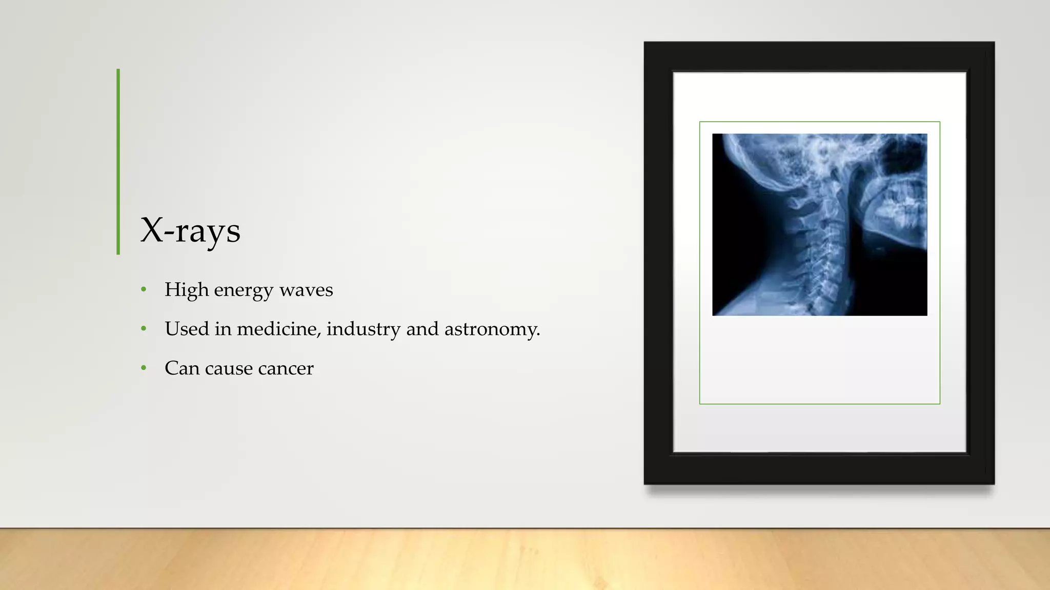 X-rays
• High energy waves
• Used in medicine, industry and astronomy.
• Can cause cancer
 