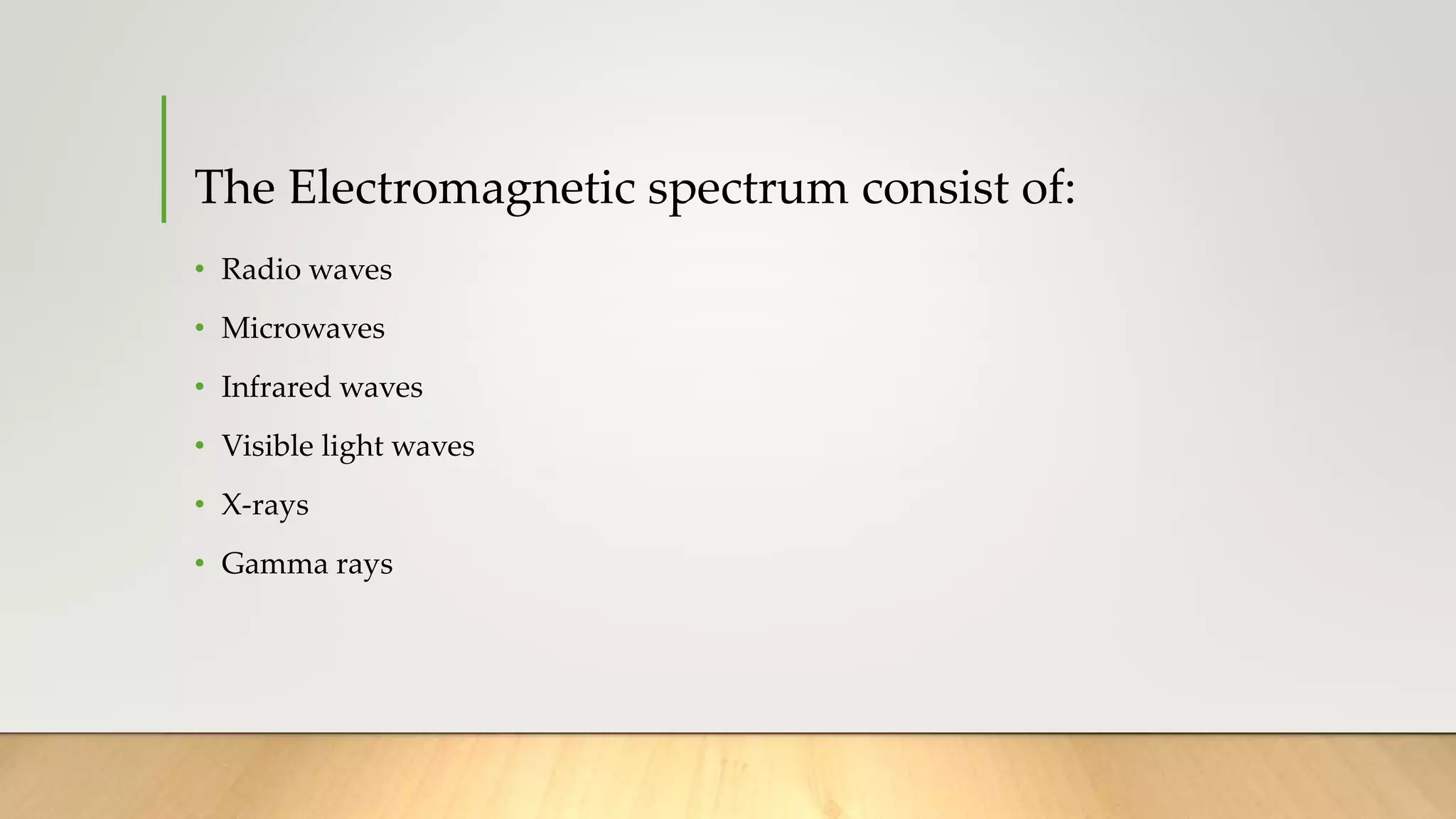 The Electromagnetic spectrum consist of:
• Radio waves
• Microwaves
• Infrared waves
• Visible light waves
• X-rays
• Gamma rays
 