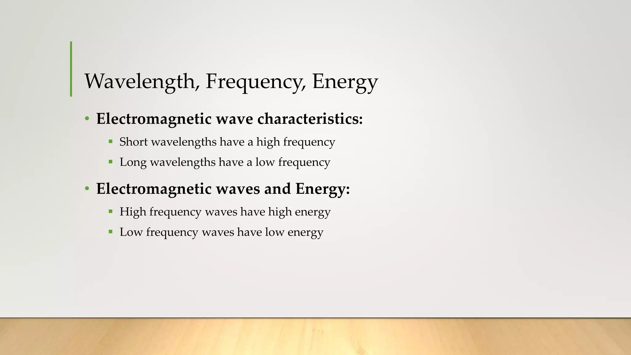Wavelength, Frequency, Energy
• Electromagnetic wave characteristics:
 Short wavelengths have a high frequency
 Long wavelengths have a low frequency
• Electromagnetic waves and Energy:
 High frequency waves have high energy
 Low frequency waves have low energy
 