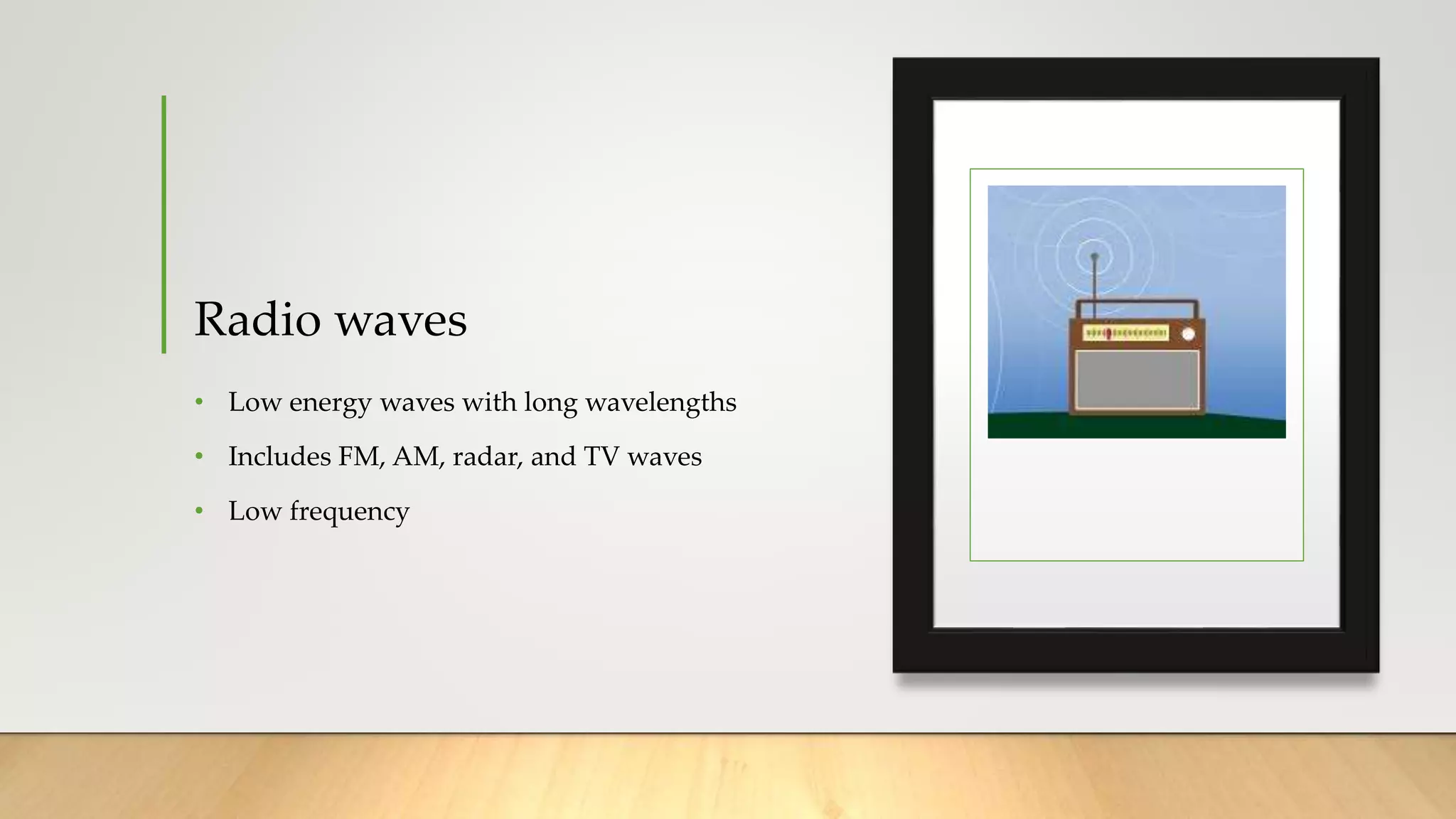 Radio waves
• Low energy waves with long wavelengths
• Includes FM, AM, radar, and TV waves
• Low frequency
 