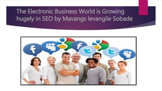 The Electronic Business World is Growing
hugely in SEO by Mavangs levangile Sobade
 