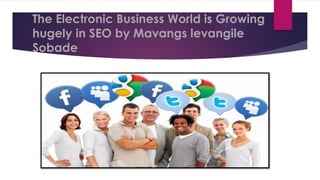 The Electronic Business World is Growing
hugely in SEO by Mavangs levangile
Sobade
 