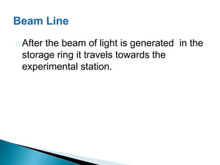 After the beam of light is generated in the 
storage ring it travels towards the 
experimental station. 
 