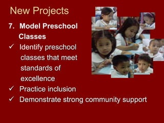 New Projects
7. Model Preschool
   Classes
   Identify preschool
    classes that meet
    standards of
    excellence
   Practice inclusion
   Demonstrate strong community support
 