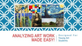 ANALYZING ART WORK
MADE EASY!
D e s i g n e d F o r
Young Art
Students
 