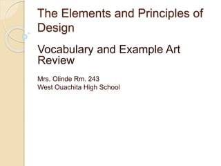 The Elements and Principles of 
Design 
Vocabulary and Example Art 
Review 
Mrs. Olinde Rm. 243 
West Ouachita High School 
 