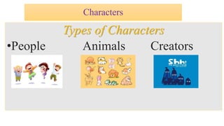 Characters 
Types of Characters 
•People Animals Creators 
 