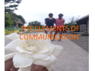 THE ELEMENTS OF
COMMUNICATION
THE ELEMENTS OF
COMMUNICATION
 