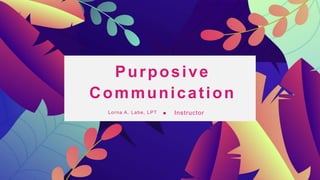 Purposive
Communication
Lorna A. Labe, LPT Instructor
 
