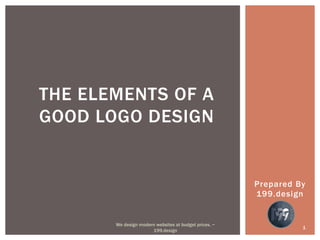Prepared By
199.design
THE ELEMENTS OF A
GOOD LOGO DESIGN
1
We design modern websites at budget prices. ~
199.design
 