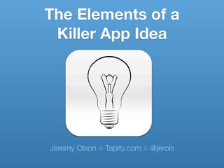 Jeremy Olson ◦ Tapity.com ◦ @jerols
The Elements of a
Killer App Idea
 