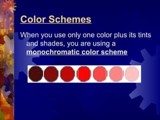 Color Schemes
When you use only one color plus its tints
and shades, you are using a
monochromatic color scheme
 
