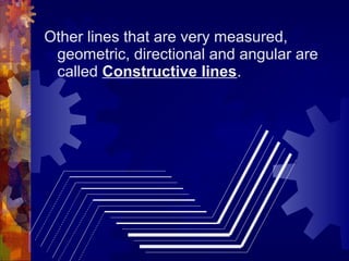 Other lines that are very measured,
geometric, directional and angular are
called Constructive lines.
 