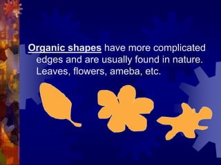 Organic shapes have more complicated
edges and are usually found in nature.
Leaves, flowers, ameba, etc.
 