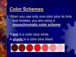 Color Schemes
When you use only one color plus its tints
and shades, you are using a
monochromatic color scheme
A tint is a color plus white
A shade is a color plus black
 